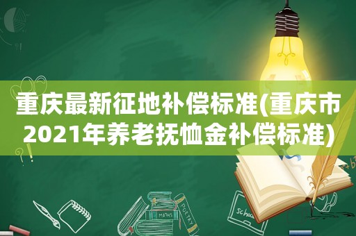 重慶最新征地補(bǔ)償標(biāo)準(zhǔn)(重慶市2021年養(yǎng)老撫恤金補(bǔ)償標(biāo)準(zhǔn))