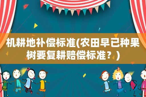 機耕地補償標準(農田早已種果樹要復耕賠償標準？)