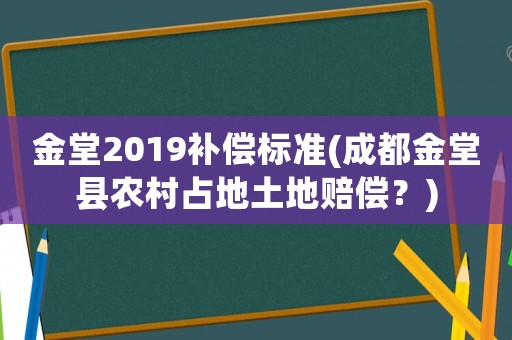 金堂2019補償標準(成都金堂縣農村占地土地賠償？)