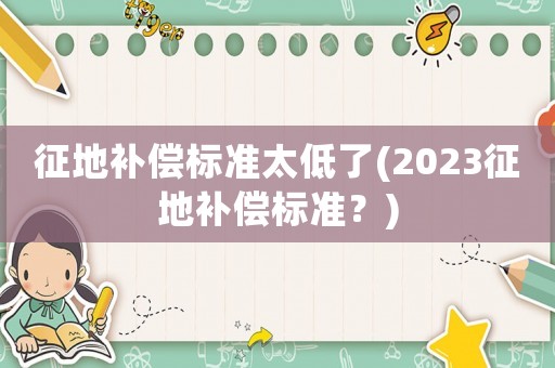 征地補償標準太低了(2023征地補償標準？)