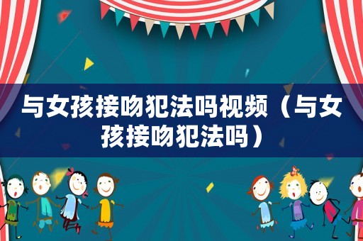 與女孩接吻犯法嗎視頻（與女孩接吻犯法嗎）