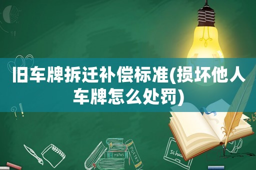 舊車牌拆遷補償標(biāo)準(zhǔn)(損壞他人車牌怎么處罰)