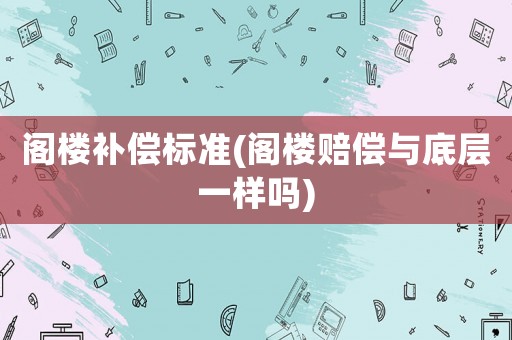 閣樓補償標準(閣樓賠償與底層一樣嗎)