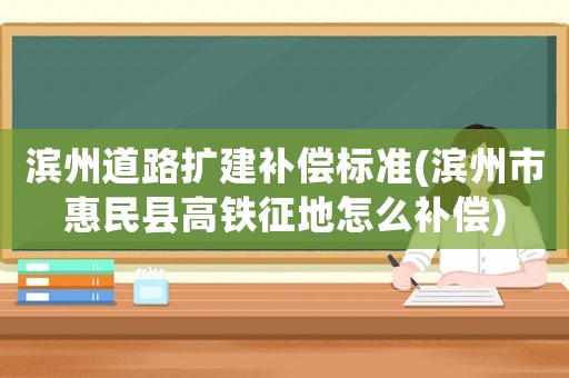 濱州道路擴建補償標準(濱州市惠民縣高鐵征地怎么補償)