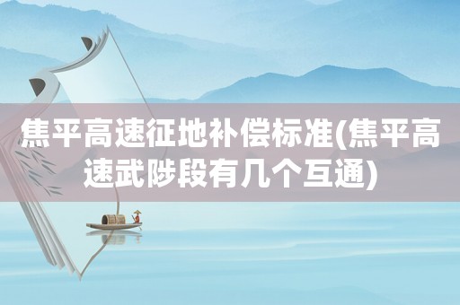 焦平高速征地補償標準(焦平高速武陟段有幾個互通)