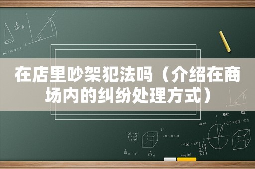 在店里吵架犯法嗎（介紹在商場內的糾紛處理方式）