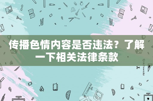 傳播色情內容是否違法？了解一下相關法律條款