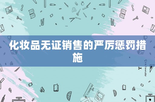 化妝品無證銷售的嚴厲懲罰措施