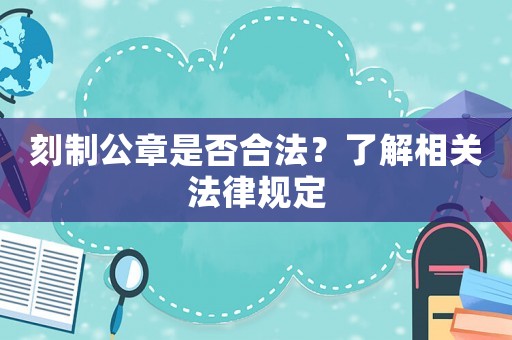 刻制公章是否合法？了解相關法律規定