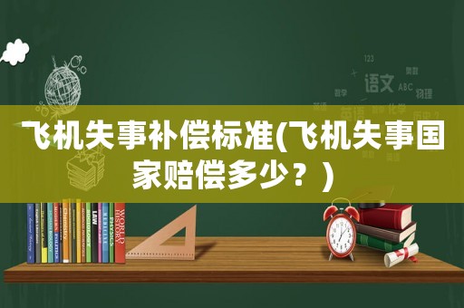 飛機失事補償標準(飛機失事國家賠償多少？)
