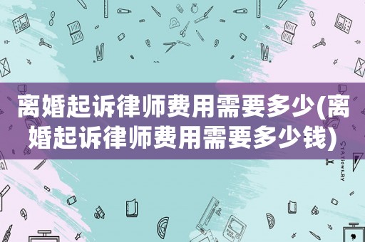 離婚起訴律師費用需要多少(離婚起訴律師費用需要多少錢)