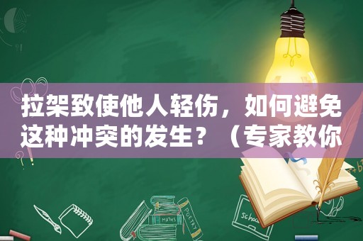拉架致使他人輕傷，如何避免這種沖突的發生？（專家教你如何正確處理人際關系）