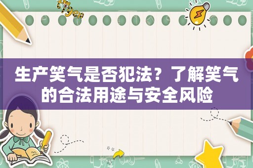 生產(chǎn)笑氣是否犯法？了解笑氣的合法用途與安全風(fēng)險(xiǎn)
