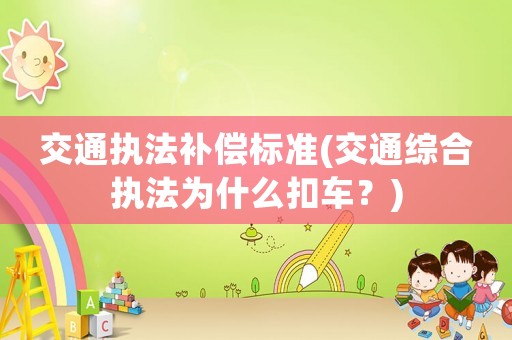 交通執法補償標準(交通綜合執法為什么扣車？)