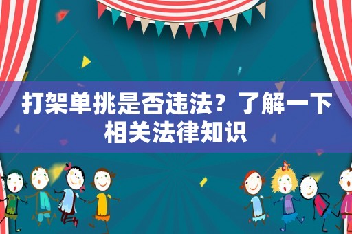 打架單挑是否違法？了解一下相關法律知識