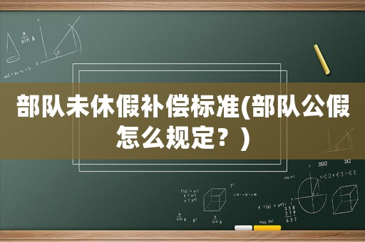 部隊未休假補償標準(部隊公假怎么規定？)