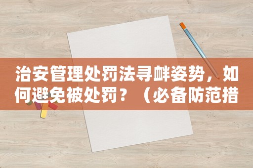 治安管理處罰法尋釁姿勢，如何避免被處罰？（必備防范措施）