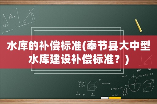 水庫的補償標準(奉節縣大中型水庫建設補償標準？)