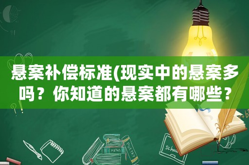 懸案補(bǔ)償標(biāo)準(zhǔn)(現(xiàn)實(shí)中的懸案多嗎？你知道的懸案都有哪些？)