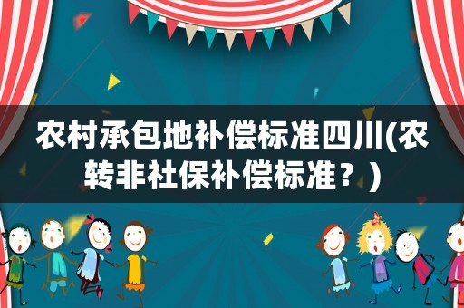 農(nóng)村承包地補償標準四川(農(nóng)轉(zhuǎn)非社保補償標準？)