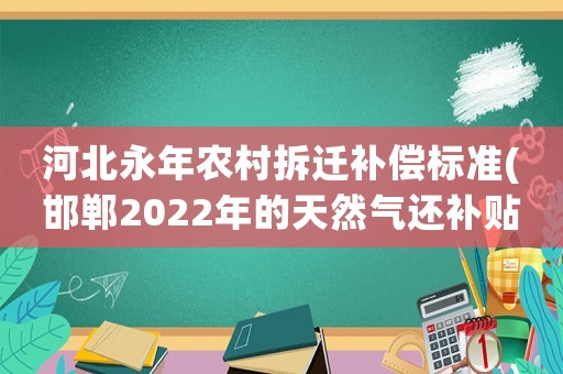 河北永年農村拆遷補償標準(邯鄲2022年的天然氣還補貼嗎)