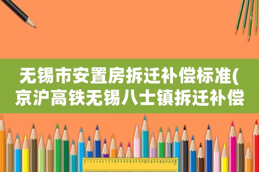 無錫市安置房拆遷補償標準(京滬高鐵無錫八士鎮拆遷補償標準？)