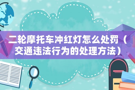 二輪摩托車沖紅燈怎么處罰（交通違法行為的處理方法）