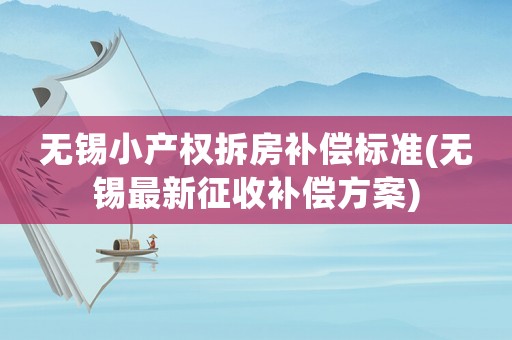 無錫小產權拆房補償標準(無錫最新征收補償方案)