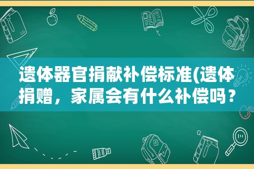 遺體器官捐獻補償標準(遺體捐贈，家屬會有什么補償嗎？)