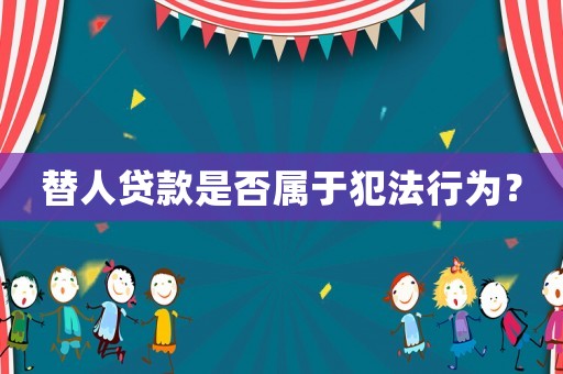 替人貸款是否屬于犯法行為？