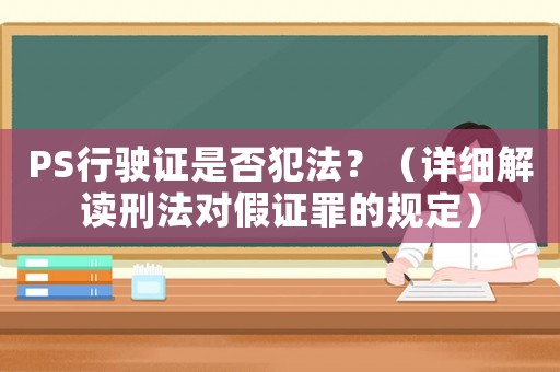 PS行駛證是否犯法？（詳細解讀刑法對假證罪的規定）