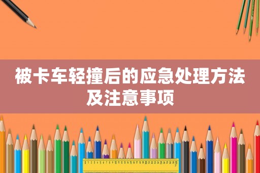 被卡車輕撞后的應急處理方法及注意事項