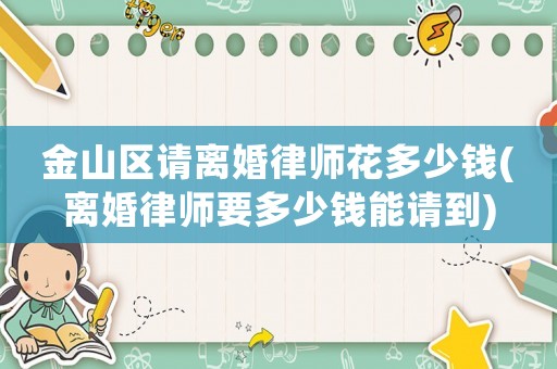 金山區請離婚律師花多少錢(離婚律師要多少錢能請到)