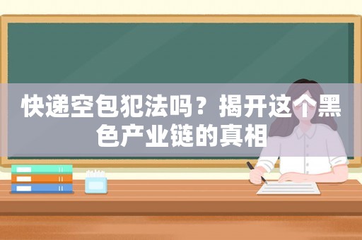 快遞空包犯法嗎？揭開這個黑色產業鏈的真相