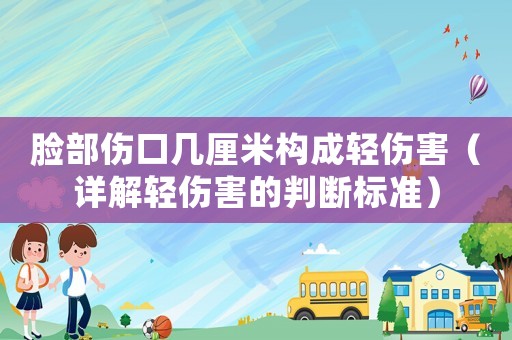 臉部傷口幾厘米構(gòu)成輕傷害（詳解輕傷害的判斷標準）