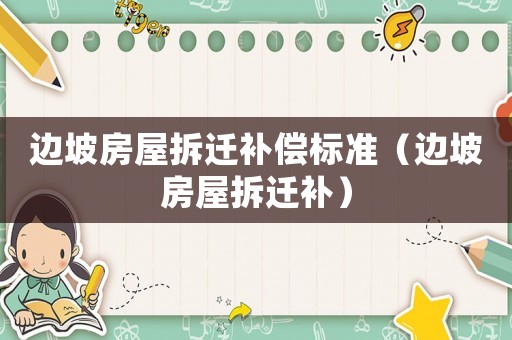 邊坡房屋拆遷補(bǔ)償標(biāo)準(zhǔn)（邊坡房屋拆遷補(bǔ)）