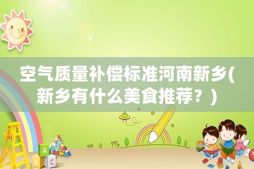 空氣質量補償標準河南新鄉(新鄉有什么美食推薦？)