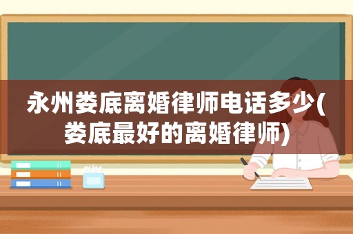 永州婁底離婚律師電話多少(婁底最好的離婚律師)