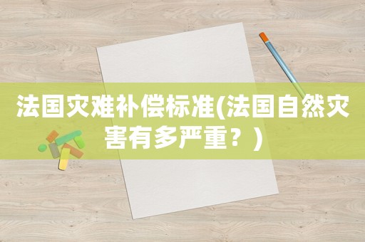 法國災難補償標準(法國自然災害有多嚴重？)