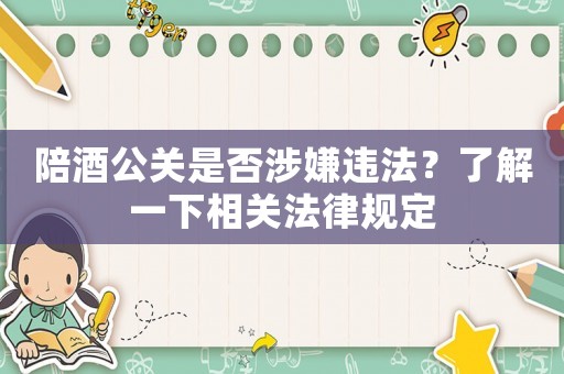 陪酒公關是否涉嫌違法？了解一下相關法律規定
