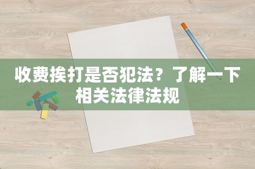 收費(fèi)挨打是否犯法？了解一下相關(guān)法律法規(guī)