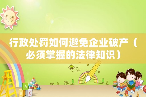 行政處罰如何避免企業(yè)破產(chǎn)（必須掌握的法律知識）