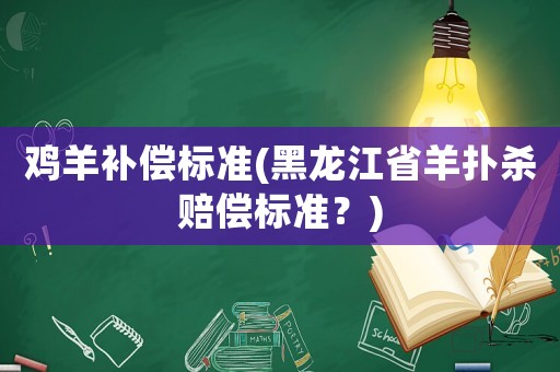 雞羊補償標準(黑龍江省羊撲殺賠償標準？)
