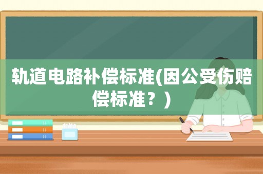 軌道電路補償標準(因公受傷賠償標準？)