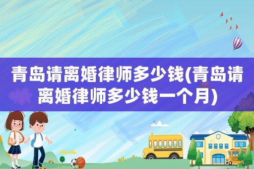 青島請(qǐng)離婚律師多少錢(青島請(qǐng)離婚律師多少錢一個(gè)月)