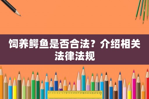 飼養鱷魚是否合法？介紹相關法律法規