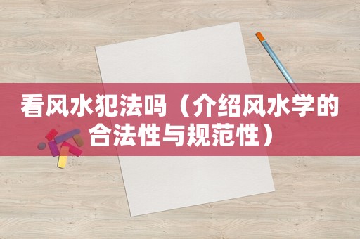 看風水犯法嗎（介紹風水學的合法性與規范性）