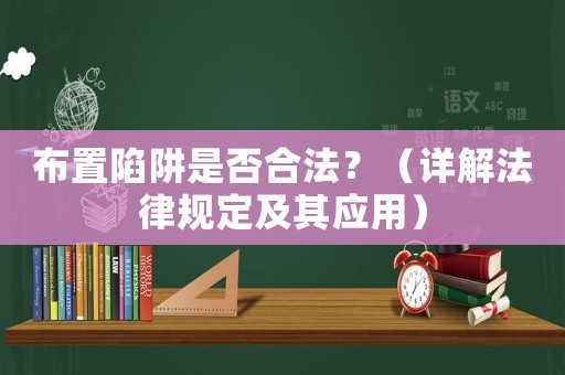 布置陷阱是否合法？（詳解法律規定及其應用）