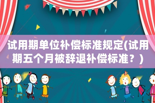 試用期單位補償標準規定(試用期五個月被辭退補償標準？)