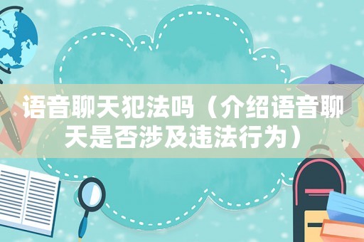 語音聊天犯法嗎（介紹語音聊天是否涉及違法行為）